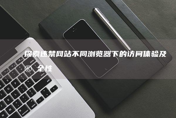 探索违禁网站：不同浏览器下的访问体验及安全性考量