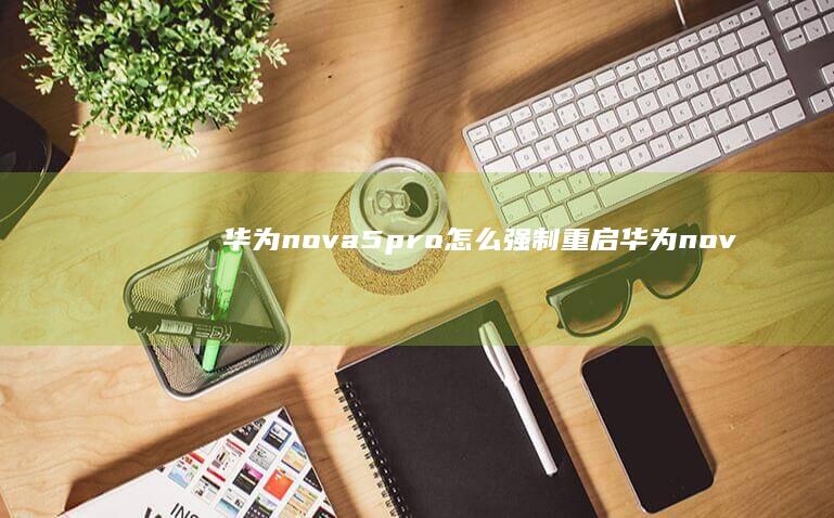 华为nova5pro怎么强制重启-华为nova5pro怎么强制重启华为手机怎么强制关机